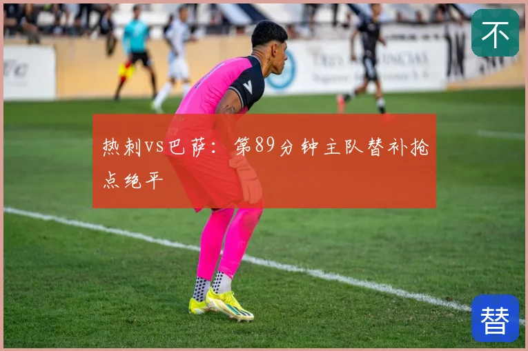热刺vs巴萨：第89分钟主队替补抢点绝平