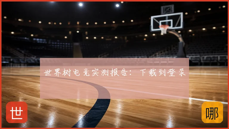 世界树电竞实测报告：下载到登录