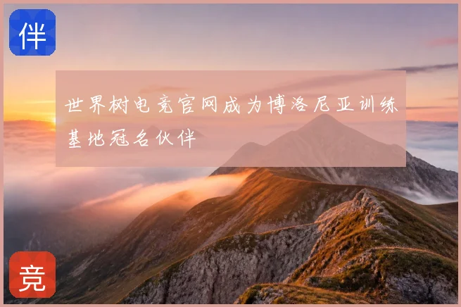 世界树电竞官网成为博洛尼亚训练基地冠名伙伴