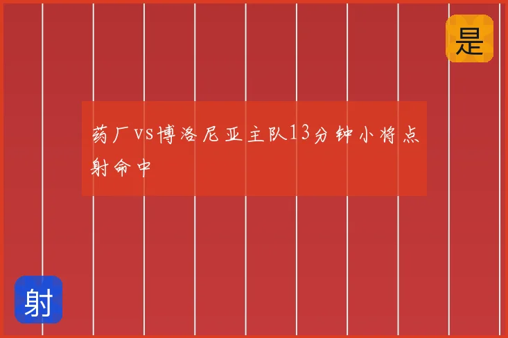 药厂vs博洛尼亚主队13分钟小将点射命中