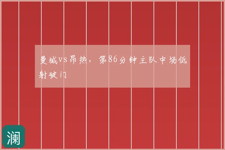 曼城vs昂热，第86分钟主队中场低射破门