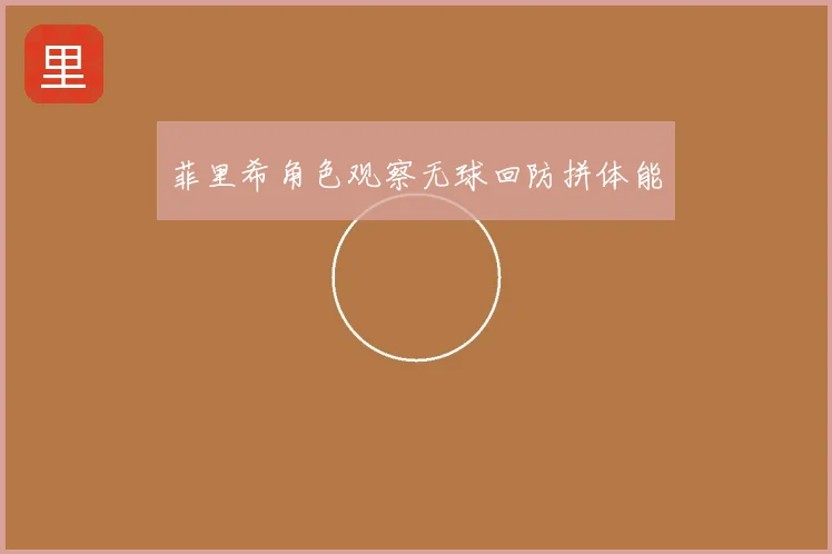 菲里希角色观察无球回防拼体能
